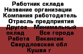 Работник склада › Название организации ­ Компания-работодатель › Отрасль предприятия ­ Другое › Минимальный оклад ­ 1 - Все города Работа » Вакансии   . Свердловская обл.,Кушва г.